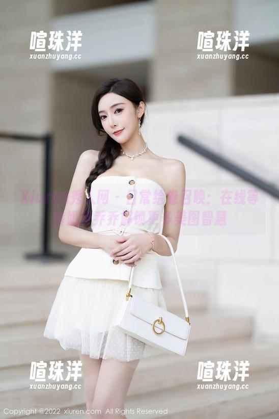 Xiuren秀人网-奶芙乔乔 Xiuren秀人网 - 日常绘卷召唤:在线等待奶芙乔乔解锁更多美图智慧